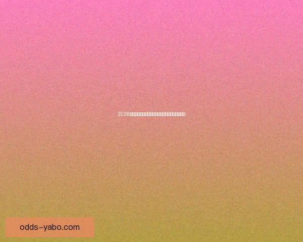 2026世界杯冠军赔率预测解析热门球队前景及投注建议